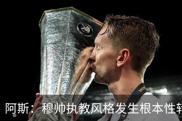 阿斯：穆帅执教风格发生根本性转变，更多通过建设而非对抗来推进